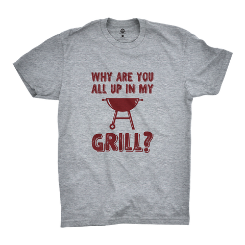 Why Are You All Up In My Grill? T-Shirt